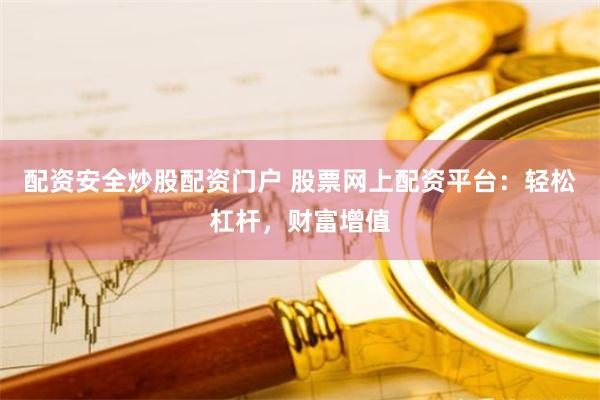 配资安全炒股配资门户 股票网上配资平台：轻松杠杆，财富增值