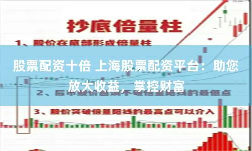 股票配资十倍 上海股票配资平台：助您放大收益，掌控财富