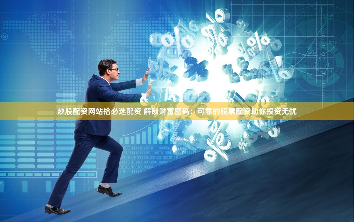 炒股配资网站拾必选配资 解锁财富密码:可靠的股票配资助你投资无忧