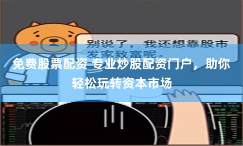 免费股票配资 专业炒股配资门户，助你轻松玩转资本市场