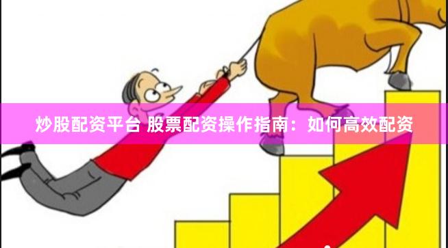 炒股配资平台 股票配资操作指南：如何高效配资
