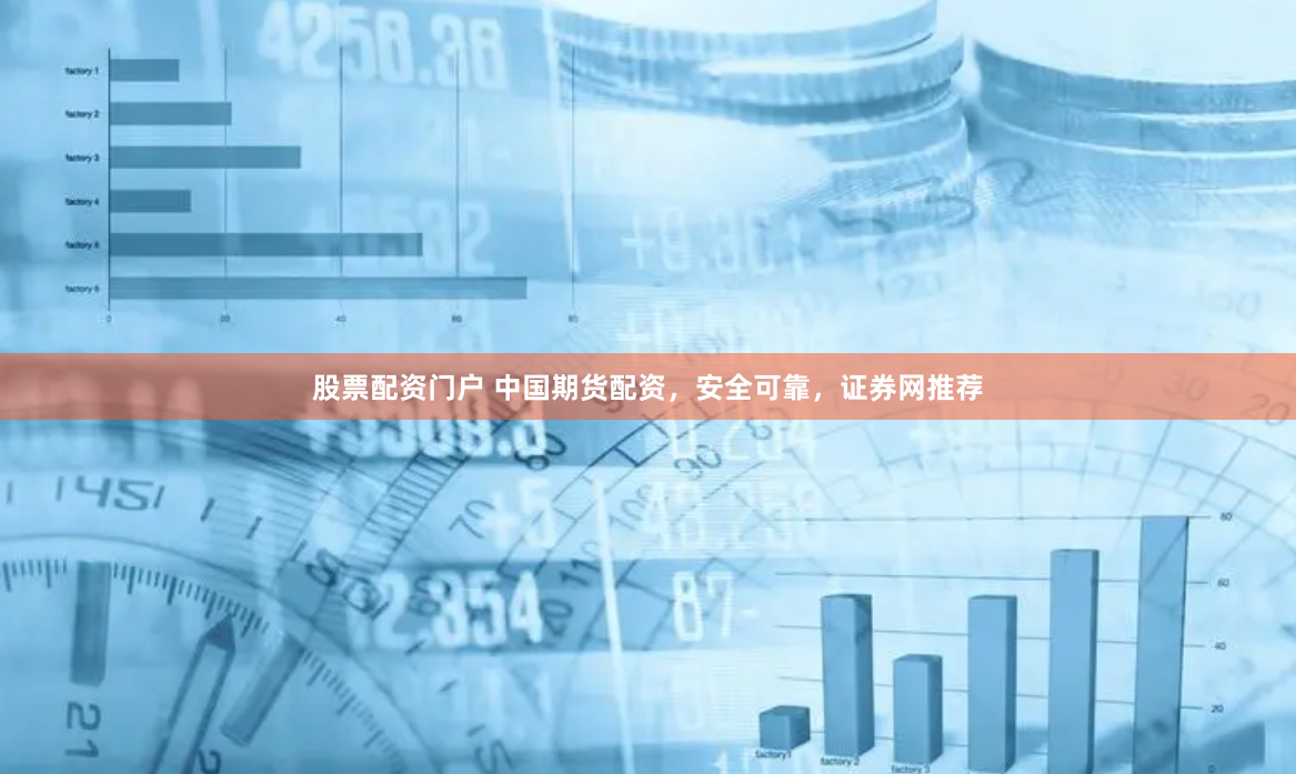 股票配资门户 中国期货配资，安全可靠，证券网推荐