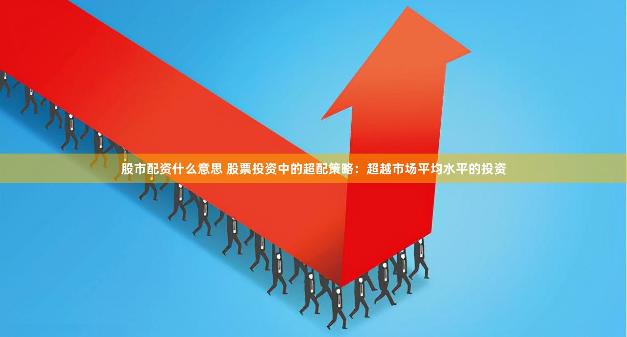 股市配资什么意思 股票投资中的超配策略：超越市场平均水平的投资