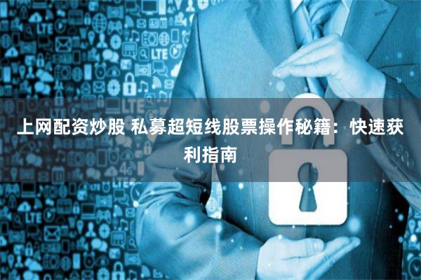 上网配资炒股 私募超短线股票操作秘籍：快速获利指南