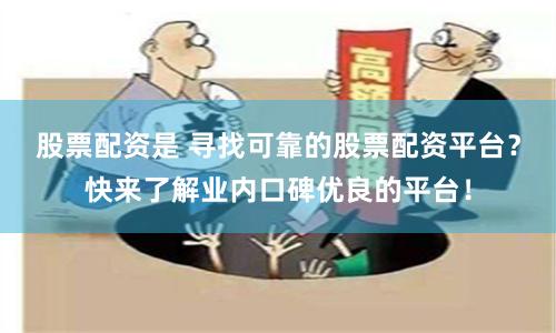 股票配资是 寻找可靠的股票配资平台？快来了解业内口碑优良的平台！
