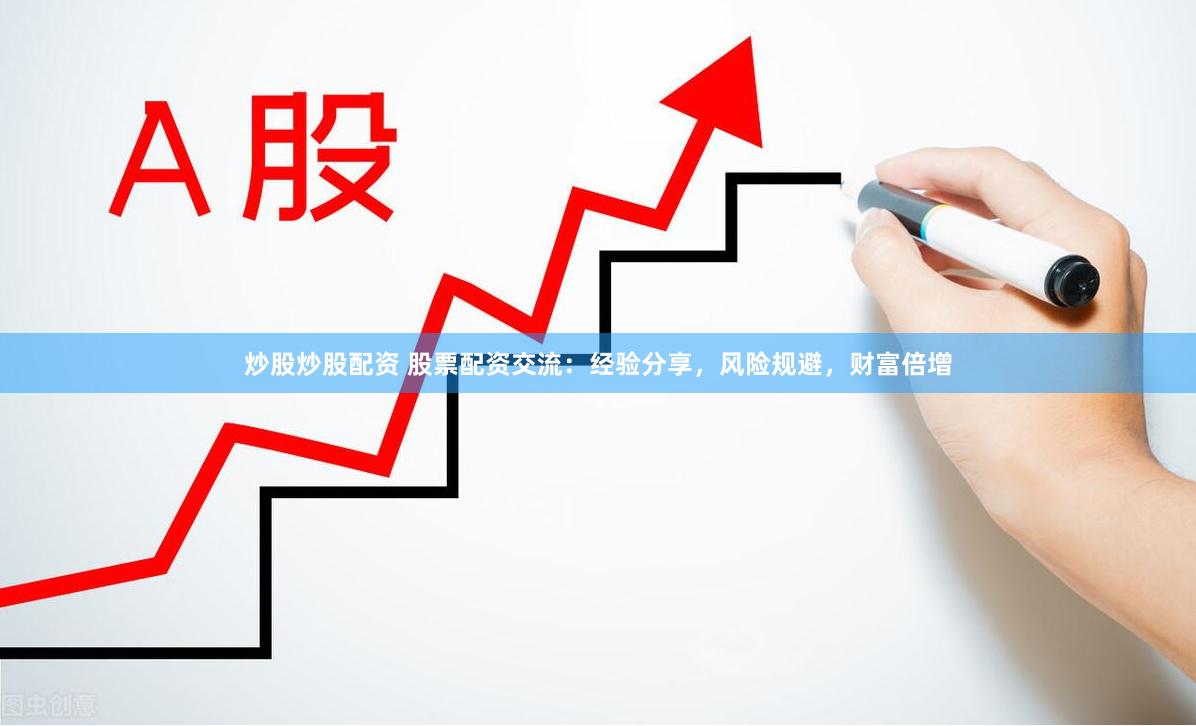 炒股炒股配资 股票配资交流：经验分享，风险规避，财富倍增
