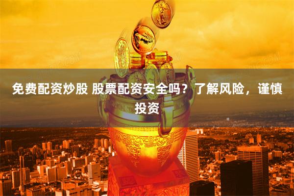 免费配资炒股 股票配资安全吗？了解风险，谨慎投资
