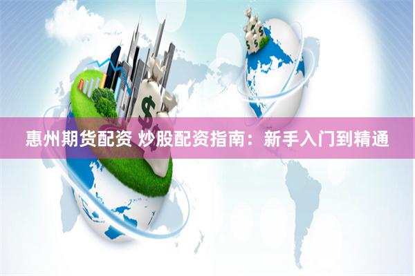 惠州期货配资 炒股配资指南：新手入门到精通