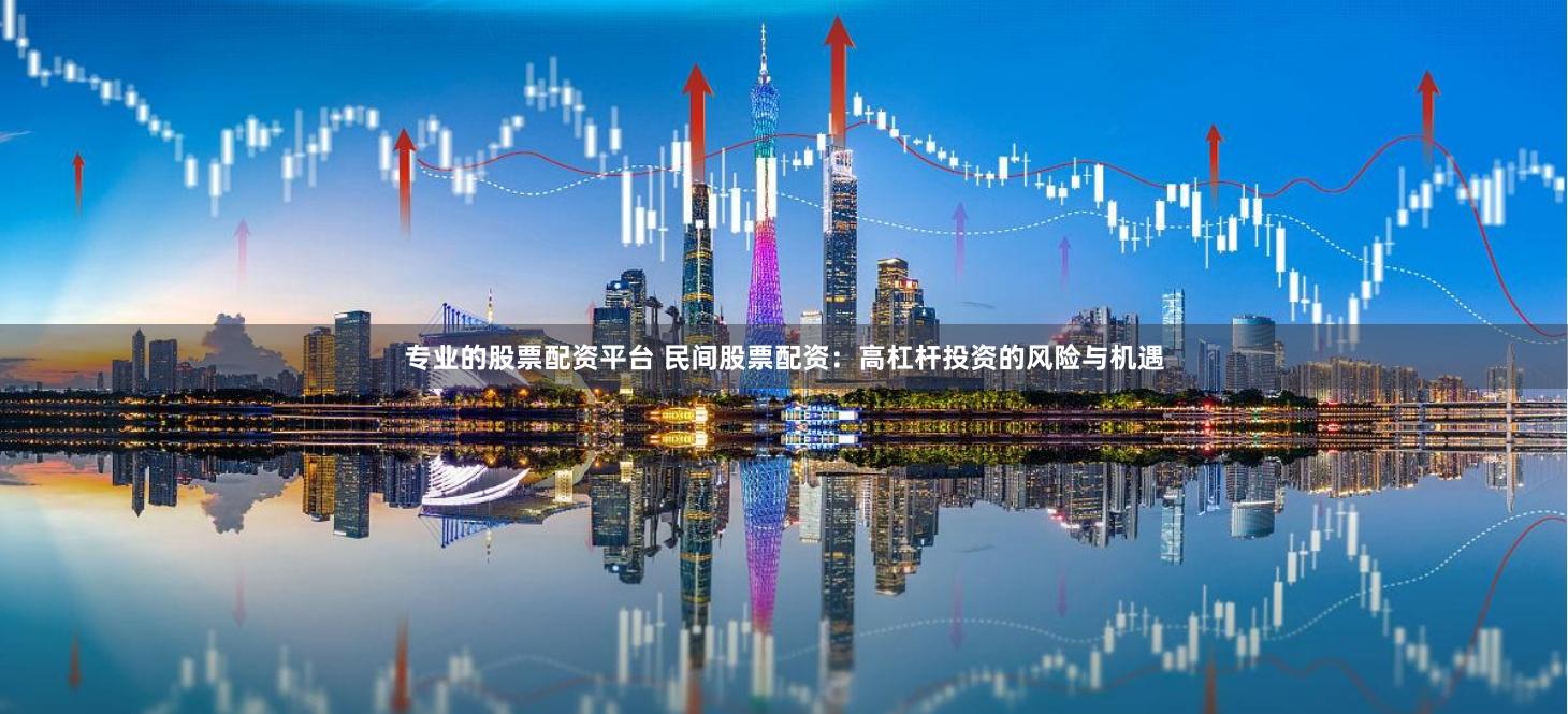 专业的股票配资平台 民间股票配资：高杠杆投资的风险与机遇