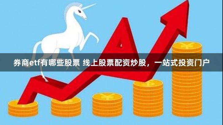 券商etf有哪些股票 线上股票配资炒股，一站式投资门户