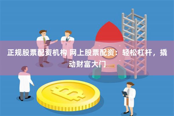 正规股票配资机构 网上股票配资：轻松杠杆，撬动财富大门