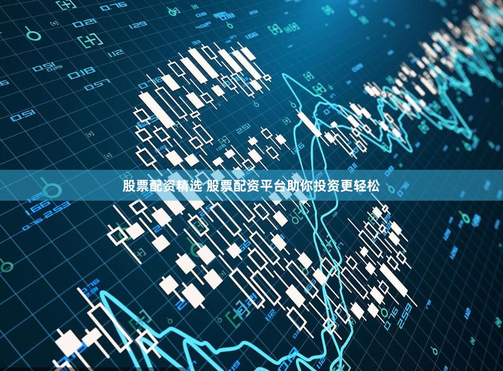 股票配资精选 股票配资平台助你投资更轻松