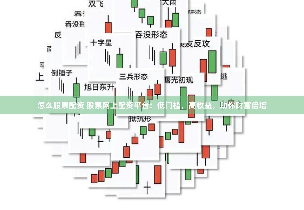 怎么股票配资 股票网上配资平台：低门槛，高收益，助你财富倍增