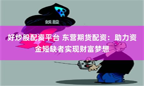 好炒股配资平台 东营期货配资：助力资金短缺者实现财富梦想