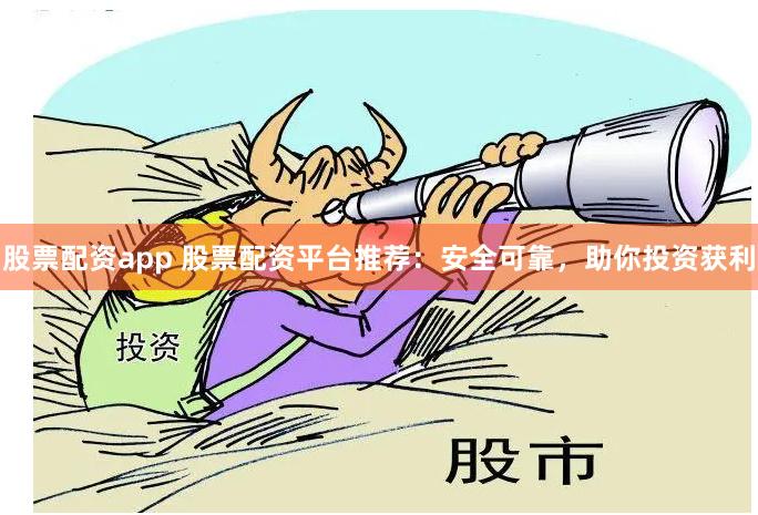 股票配资app 股票配资平台推荐：安全可靠，助你投资获利