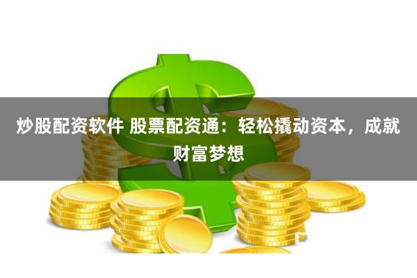 炒股配资软件 股票配资通：轻松撬动资本，成就财富梦想