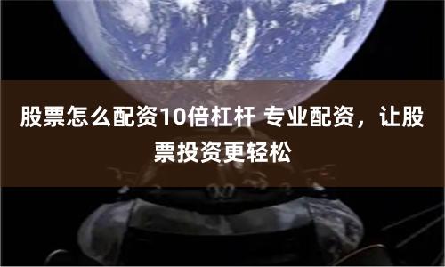 股票怎么配资10倍杠杆 专业配资，让股票投资更轻松