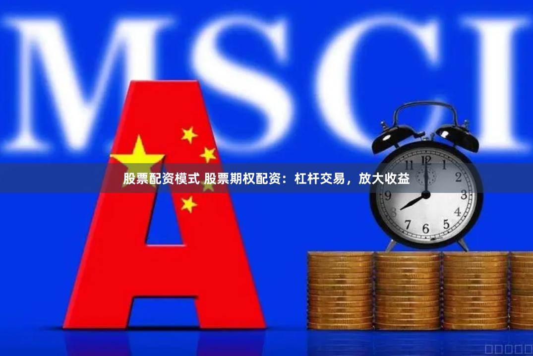 股票配资模式 股票期权配资:杠杆交易,放大收益