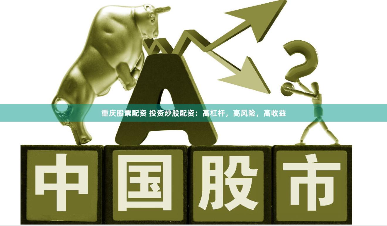 重庆股票配资 投资炒股配资:高杠杆,高风险,高收益