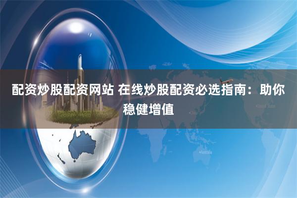 配资炒股配资网站 在线炒股配资必选指南:助你稳健增值