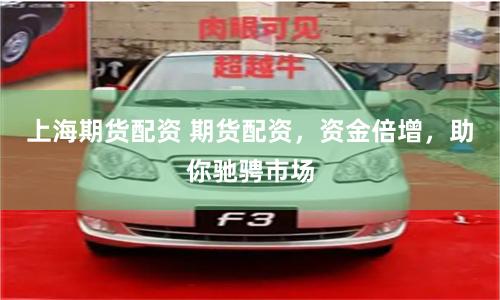 上海期货配资 期货配资，资金倍增，助你驰骋市场