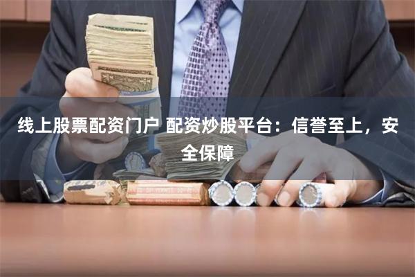 线上股票配资门户 配资炒股平台:信誉至上,安全保障
