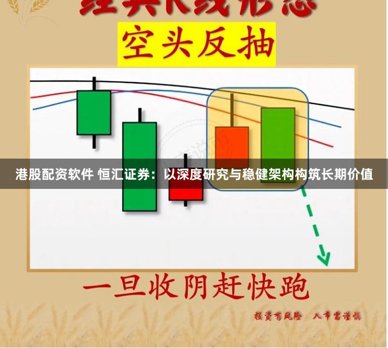 港股配资软件 恒汇证券：以深度研究与稳健架构构筑长期价值