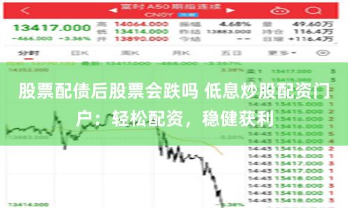 股票配债后股票会跌吗 低息炒股配资门户：轻松配资，稳健获利