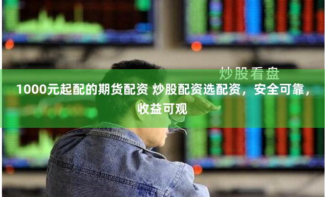 1000元起配的期货配资 炒股配资选配资，安全可靠，收益可观