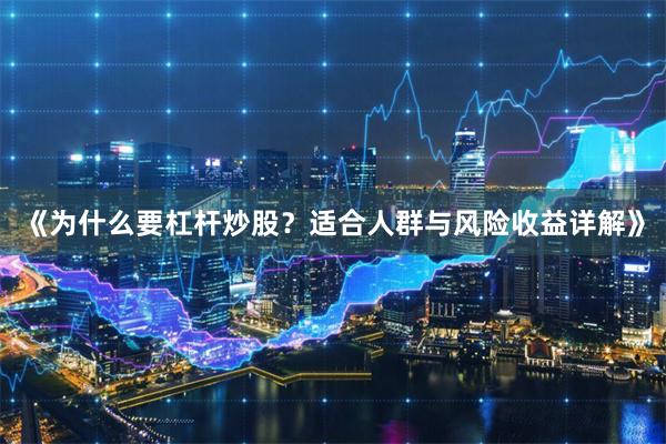 《为什么要杠杆炒股？适合人群与风险收益详解》