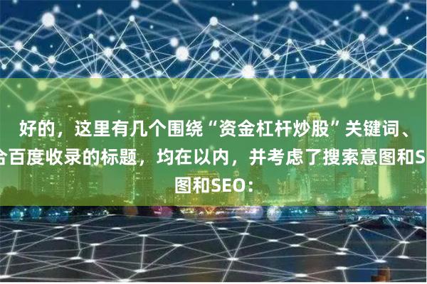 好的，这里有几个围绕“资金杠杆炒股”关键词、适合百度收录的标题，均在以内，并考虑了搜索意图和SEO：