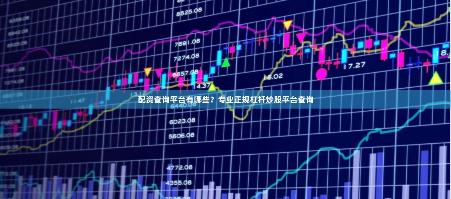 配资查询平台有哪些？专业正规杠杆炒股平台查询