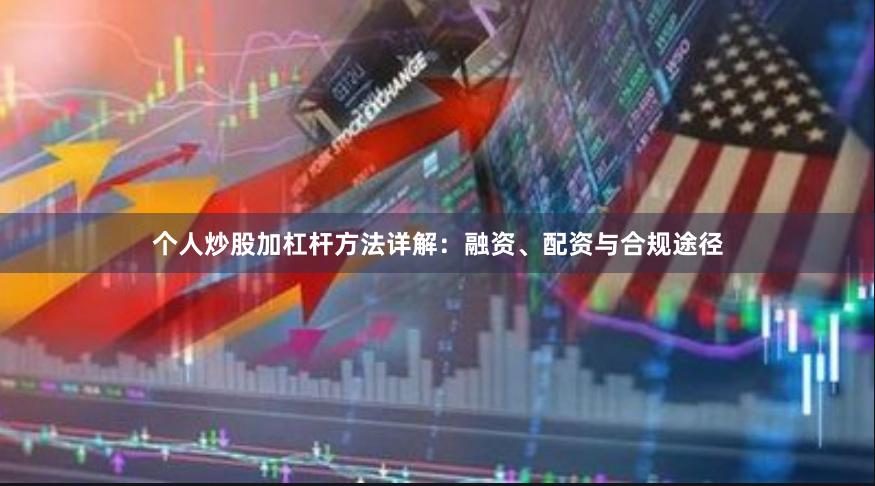个人炒股加杠杆方法详解：融资、配资与合规途径