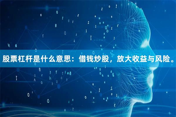 股票杠杆是什么意思：借钱炒股，放大收益与风险。