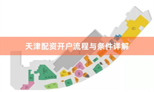 天津配资开户流程与条件详解