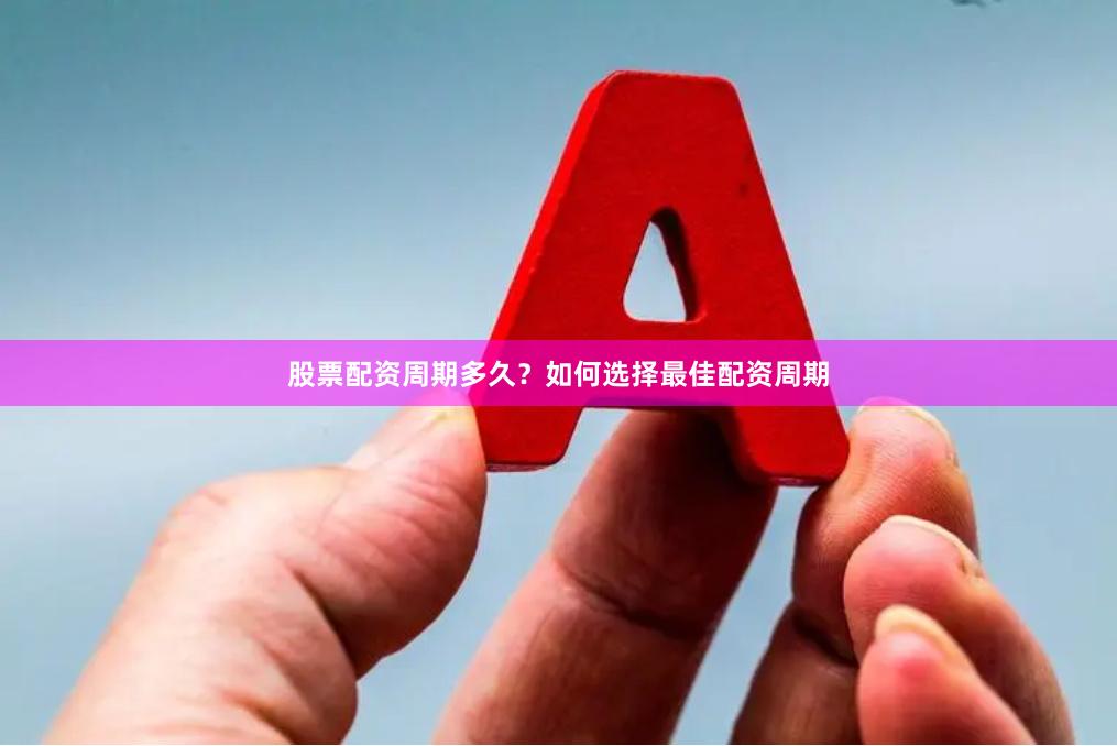 股票配资周期多久?如何选择最佳配资周期