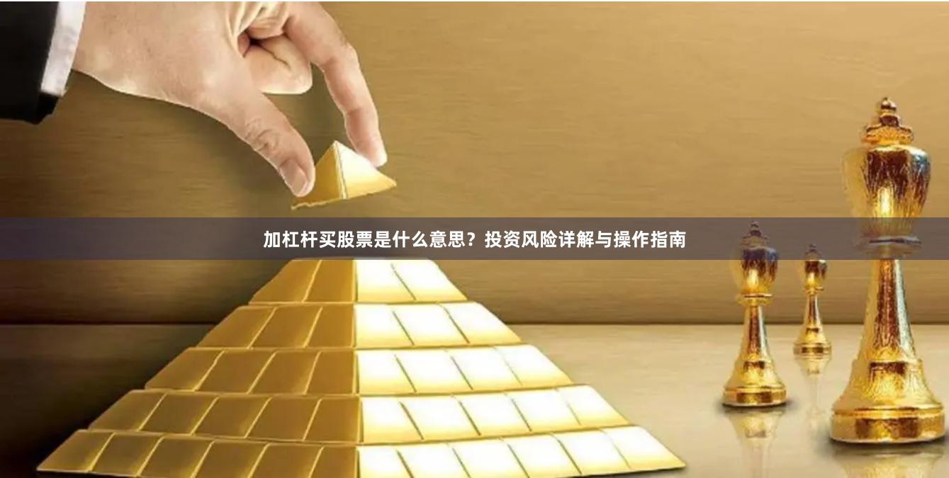 加杠杆买股票是什么意思？投资风险详解与操作指南