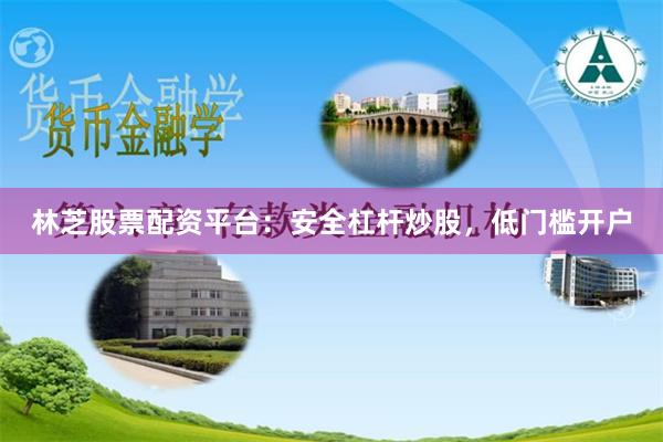 林芝股票配资平台：安全杠杆炒股，低门槛开户