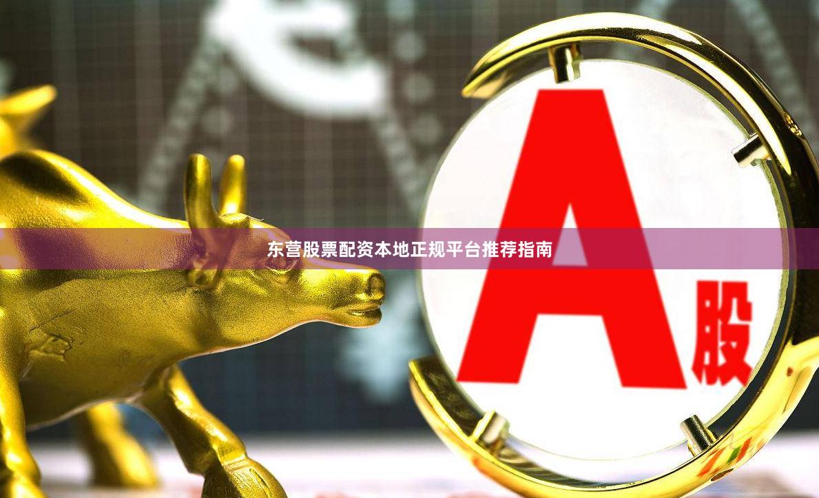 东营股票配资本地正规平台推荐指南