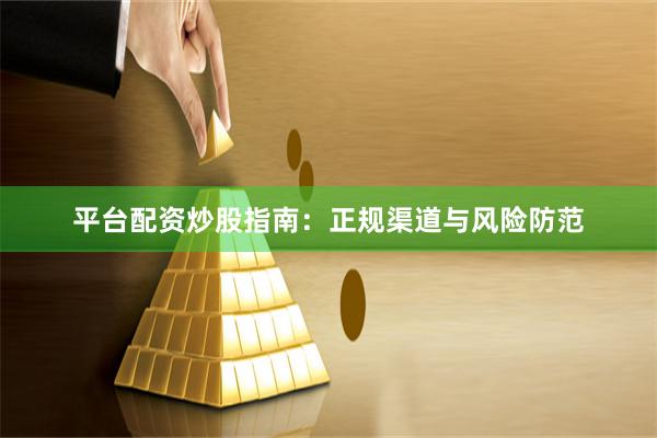 平台配资炒股指南:正规渠道与风险防范
