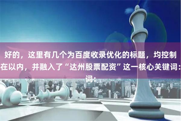 好的，这里有几个为百度收录优化的标题，均控制在以内，并融入了“达州股票配资”这一核心关键词：