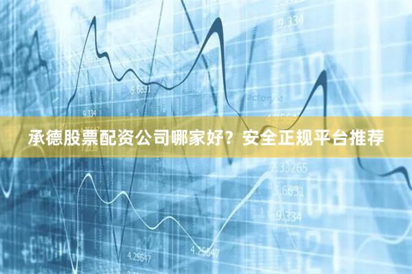 承德股票配资公司哪家好？安全正规平台推荐