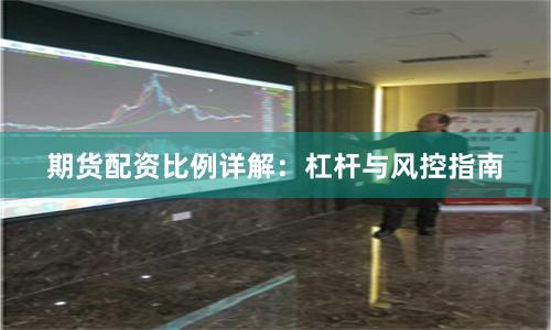 期货配资比例详解：杠杆与风控指南