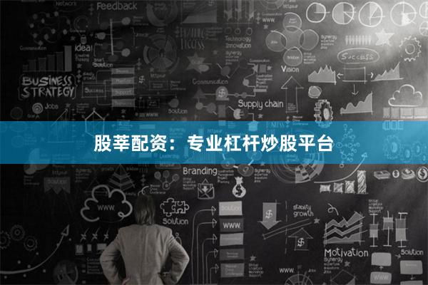 股莘配资：专业杠杆炒股平台