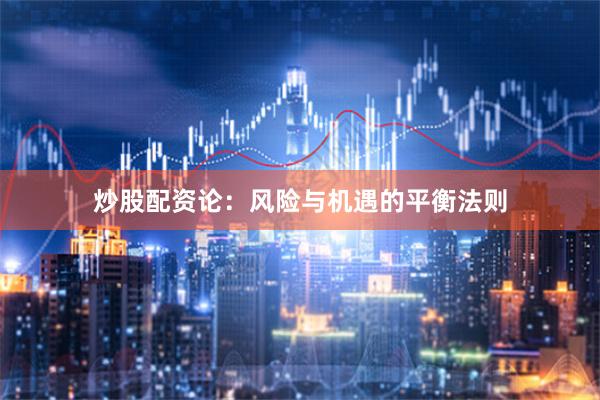 炒股配资论：风险与机遇的平衡法则
