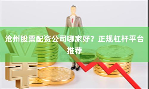 沧州股票配资公司哪家好？正规杠杆平台推荐