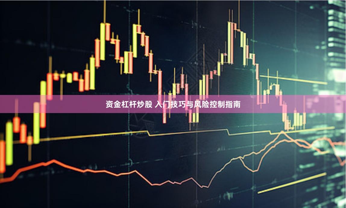 资金杠杆炒股 入门技巧与风险控制指南