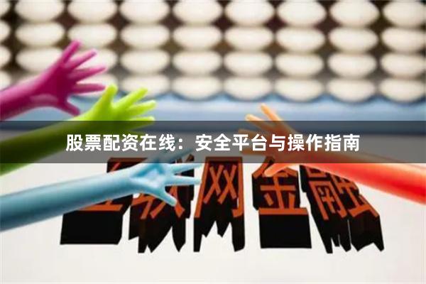 股票配资在线：安全平台与操作指南