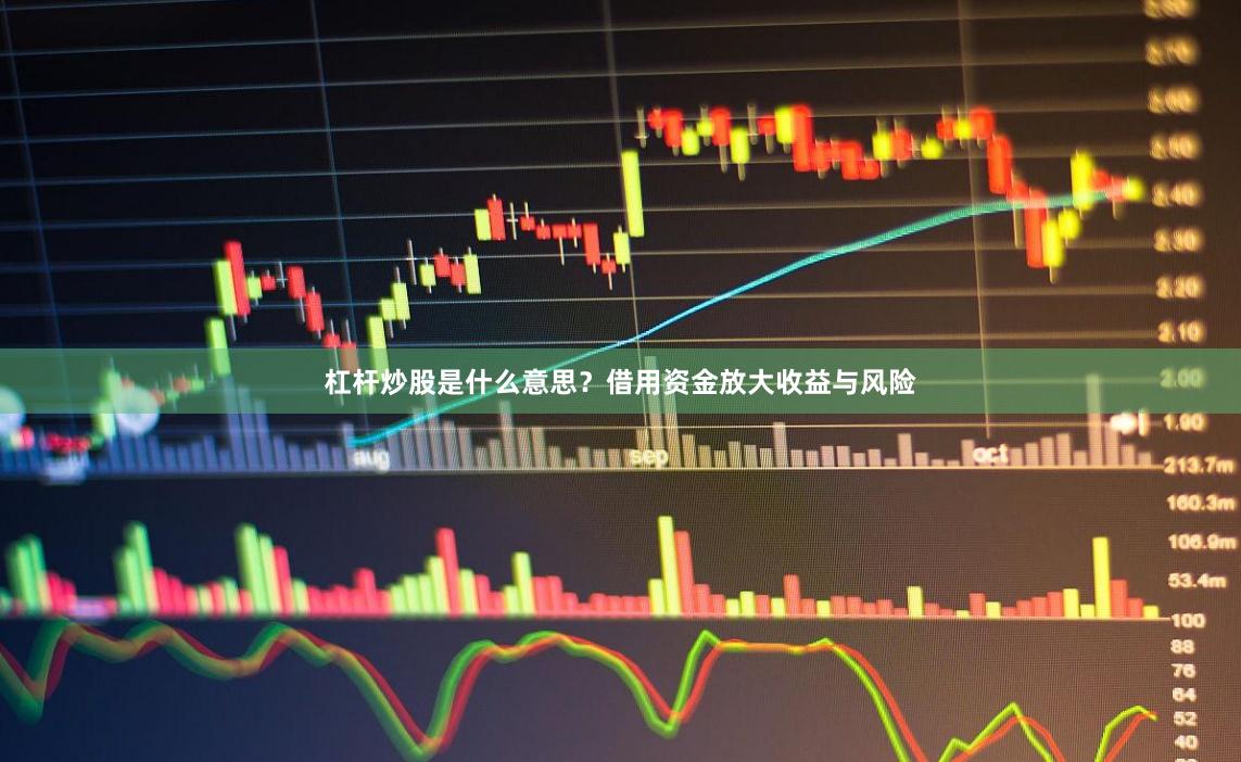 杠杆炒股是什么意思？借用资金放大收益与风险