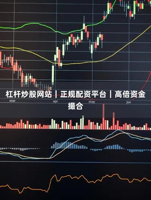 杠杆炒股网站|正规配资平台|高倍资金撮合